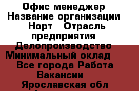 Офис-менеджер › Название организации ­ Норт › Отрасль предприятия ­ Делопроизводство › Минимальный оклад ­ 1 - Все города Работа » Вакансии   . Ярославская обл.,Фоминское с.